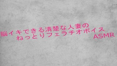 脳イキできる清楚な人妻のねっとりフェラチオボイスASMR おすすめ作品！！