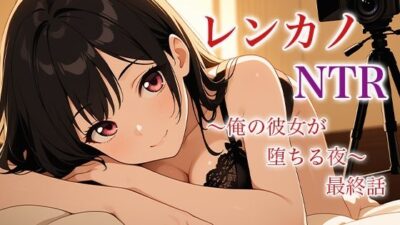 レンカノNTR 〜俺の彼女が堕ちる夜〜 最終話 おすすめ作品！！