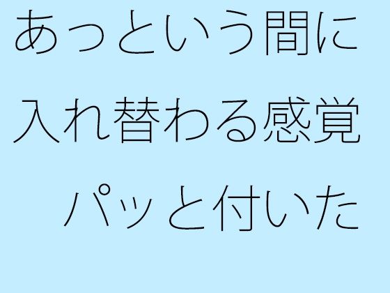 あっという間に入れ替わる感覚  パッと付いた街中の広場から少し離れた寂れたビルの電灯みたいに  別のところをちゃんと見ておく必要 こんなの射精不可避ｗ