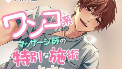 ワンコ系マッサージ師の特別な施術〜甘やかされて全身とろとろにされちゃいました〜 エロすぎるやろ…
