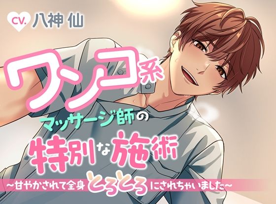 ワンコ系マッサージ師の特別な施術〜甘やかされて全身とろとろにされちゃいました〜 エロすぎるやろ…