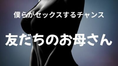僕らがセックスするチャンス 〜友だちのお母さん〜 エロすぎるやろ…