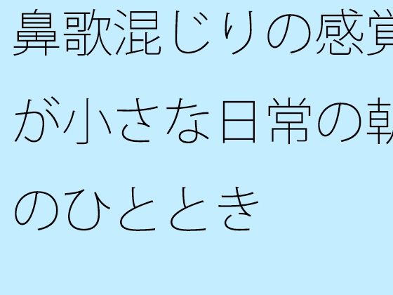 鼻歌混じりの感覚が小さな日常の朝のひととき おすすめ作品！！