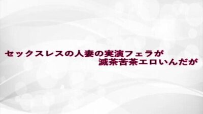 セックスレスの人妻の実演フェラが滅茶苦茶エロいんだが エロすぎるやろ…