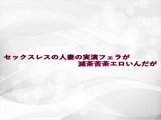 セックスレスの人妻の実演フェラが滅茶苦茶エロいんだが エロすぎるやろ…