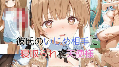彼氏のいじめ相手に寝取られた天使様 思わず昇！！