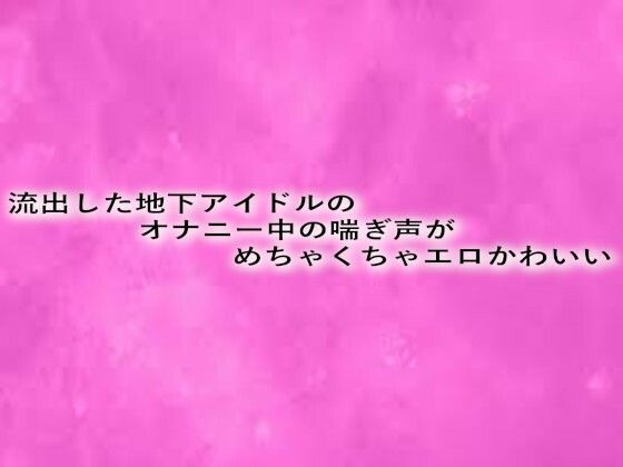 流出した地下アイドルのオナニー中の喘ぎ声がめちゃくちゃエロかわいい こんなの射精不可避ｗ