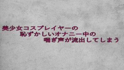 美少女コスプレイヤーの恥ずかしいオナニー中の喘ぎ声が流出してしまう 今夜のオカズに！！
