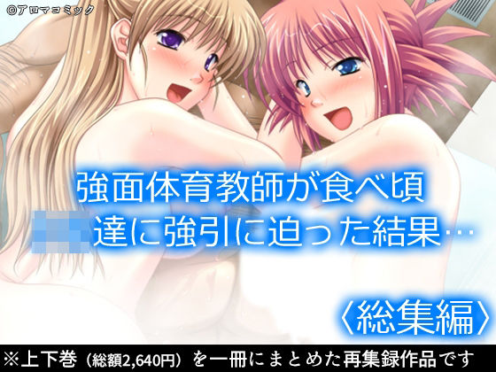 強面体育教師が食べ頃JK達に強引に迫った結果…  ＜総集編＞ おすすめ作品！！