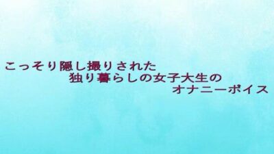 こっそり隠し撮りされた独り暮らしの女子大生のオナニーボイス エロすぎるやろ…