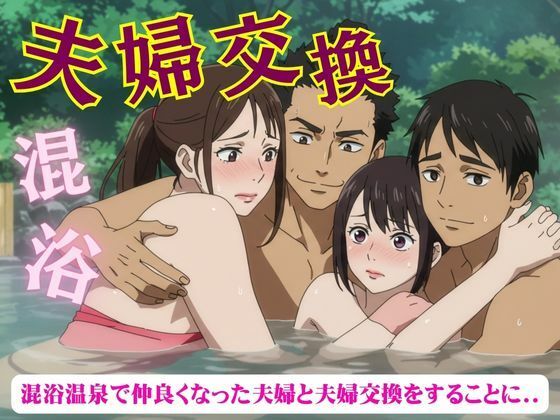 夫婦交換スペシャル！混浴温泉で仲良くなった夫婦と夫婦交換をすることになった物語 おすすめ作品！！