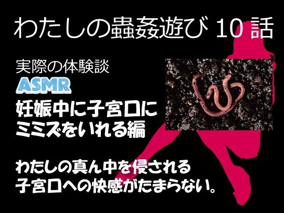 （ASMR）わたしの蟲姦遊び 第10話 妊娠中、子宮口にミミズを入れる編 音声 おすすめ作品！！
