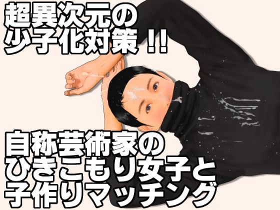 超異次元の少子化対策！！自称芸術家のひきこもり女子と子作りマッチング 絶頂の渦に引き込まれる！