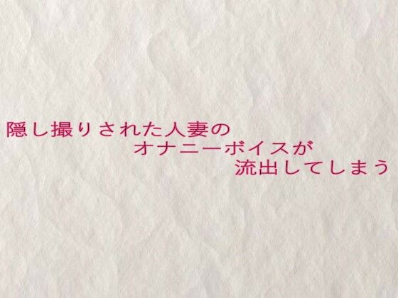 隠し撮りされた人妻のオナニーボイスが流出してしまう エロすぎるやろ…