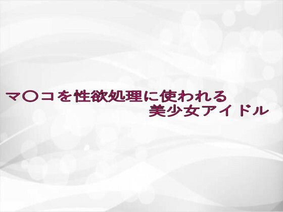 マ〇コを性欲処理に使われる美少女アイドル 思わず昇！！