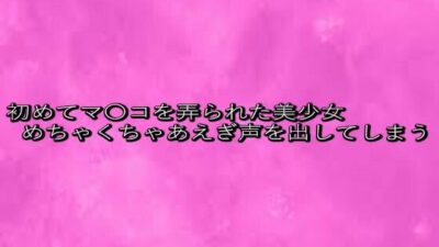 初めてマ〇コを弄られた美少女めちゃくちゃあえぎ声を出してしまう もうたまらんｗ