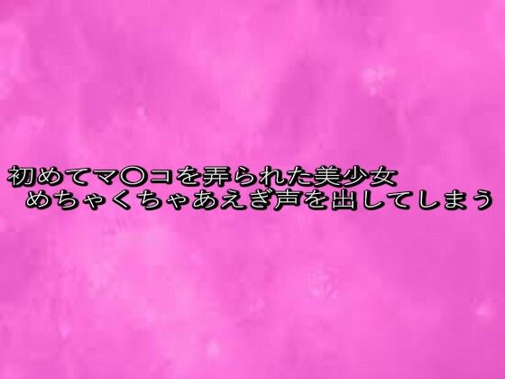 初めてマ〇コを弄られた美少女めちゃくちゃあえぎ声を出してしまう もうたまらんｗ