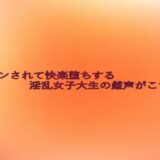手マンされて快楽堕ちする淫乱女子大生の雌声がこちら エロエロSEX！！