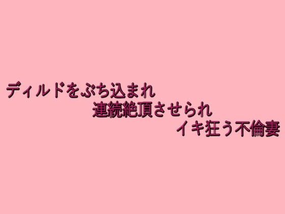 ディルドをぶち込まれ連続絶頂させられイキ狂う不倫妻 イキまくるｗｗｗ