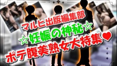 マルヒ出版編集部 〜妊娠の神秘☆ポテ腹美熟女大特集！〜 こんなの射精不可避ｗ