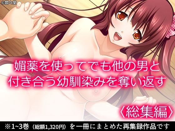 媚薬を使ってでも他の男と付き合う幼馴染みを奪い返す ＜総集編＞ 今夜のオカズに！！