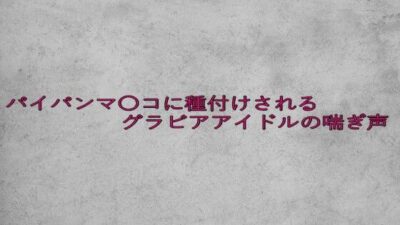 パイパンマ〇コに種付けされるグラビアアイドルの喘ぎ声 思わず昇！！