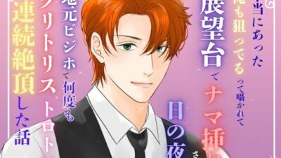 本当にあった『俺も狙ってる』って囁かれて、展望台でナマ挿れされた日の夜に、地元ビジホで何度もクリトリストロトロ連続絶頂した話 絶頂の渦に引き込まれる！