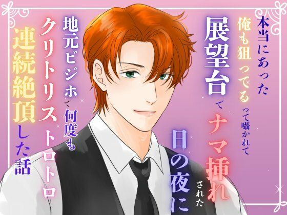 本当にあった『俺も狙ってる』って囁かれて、展望台でナマ挿れされた日の夜に、地元ビジホで何度もクリトリストロトロ連続絶頂した話 絶頂の渦に引き込まれる！