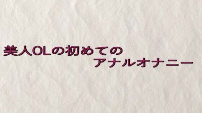 美人OLの初めてのアナルオナニー イキまくるｗｗｗ