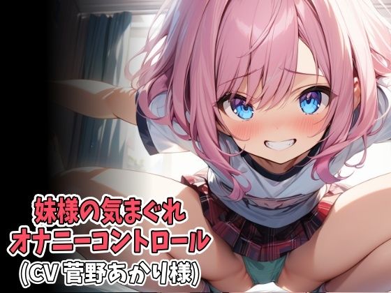 妹様の気まぐれオナニーコントロール（低速＆高速オナニー強●射精）（CV 菅野あかり様） エロエロSEX！！