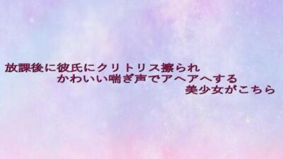 放課後に彼氏にクリトリス擦られかわいい喘ぎ声でアヘアへする美少女がこちら 鬼滅ｗｗｗ