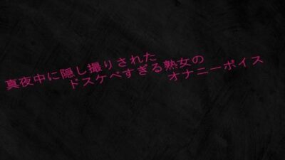 真夜中に隠し撮りされたドスケベすぎる熟女のオナニーボイス 究極のプレイｗｗｗ