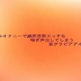 アナルオナニーで滅茶苦茶エッチな喘ぎ声出してしまう某グラビアアイドル こんなの射精不可避ｗ