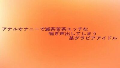 アナルオナニーで滅茶苦茶エッチな喘ぎ声出してしまう某グラビアアイドル こんなの射精不可避ｗ