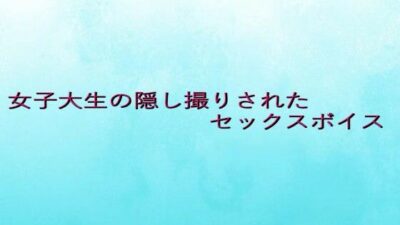 女子大生の隠し撮りされたセックスボイス イキまくるｗｗｗ