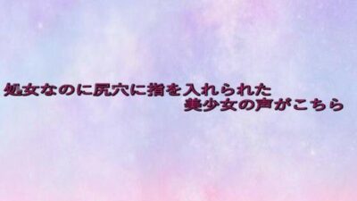 処女なのに尻穴に指を入れられた美少女の声がこちら 悶絶♥ノリノリで乱！！