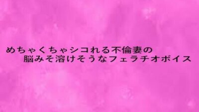 めちゃくちゃシコれる不倫妻の脳みそ溶けそうなフェラチオボイス イキまくるｗｗｗ