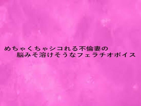 めちゃくちゃシコれる不倫妻の脳みそ溶けそうなフェラチオボイス イキまくるｗｗｗ