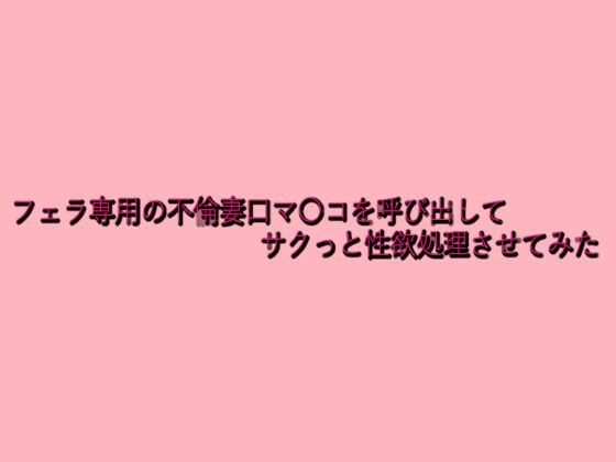 フェラ専用の不倫妻口マ〇コを呼び出してサクっと性欲処理させてみた こんなの射精不可避ｗ