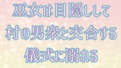 巫女は目隠しして村の男衆と交合する儀式に溺れる 絶頂の渦に引き込まれる！