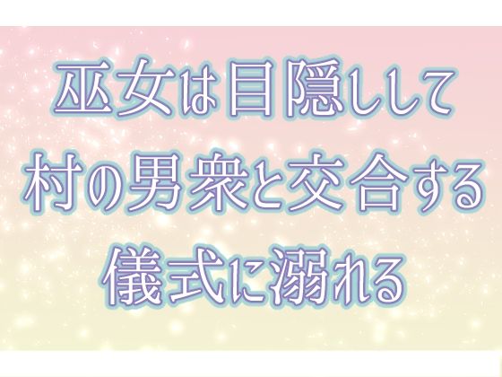 巫女は目隠しして村の男衆と交合する儀式に溺れる 絶頂の渦に引き込まれる！