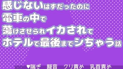 感じないはずだったのに電車の中で蕩けさせられイカされてホテルで最後までシちゃう話 エロエロSEX！！