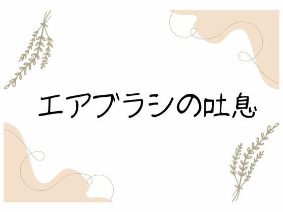 エアブラシの吐息 悶絶♥ノリノリで乱！！