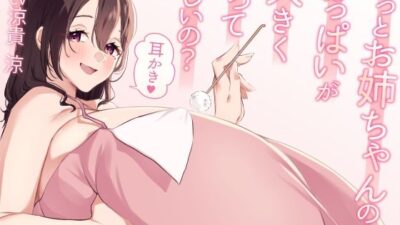 もっとお姉ちゃんのおっぱいが大きくなってほしいの？耳かき イキまくるｗｗｗ