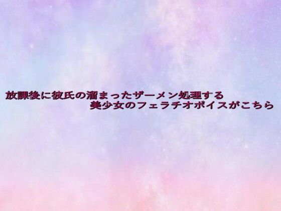 放課後に彼氏の溜まったザーメン処理する美少女のフェラチオボイスがこちら 絶頂の渦に引き込まれる！