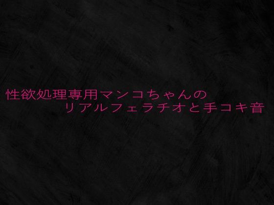 性欲処理専用マンコちゃんのリアルフェラチオと手コキ音 こんなの射精不可避ｗ