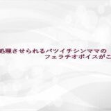 性欲処理させられるバツイチシンママのフェラチオボイスがこちら エロエロSEX！！