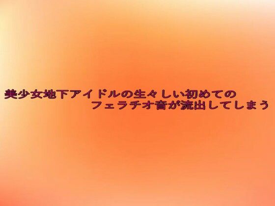 美少女地下アイドルの生々しい初めてのフェラチオ音が流出してしまう おすすめ作品！！