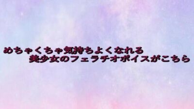 めちゃくちゃ気持ちよくなれる美少女のフェラチオボイスがこちら 今夜のオカズに！！