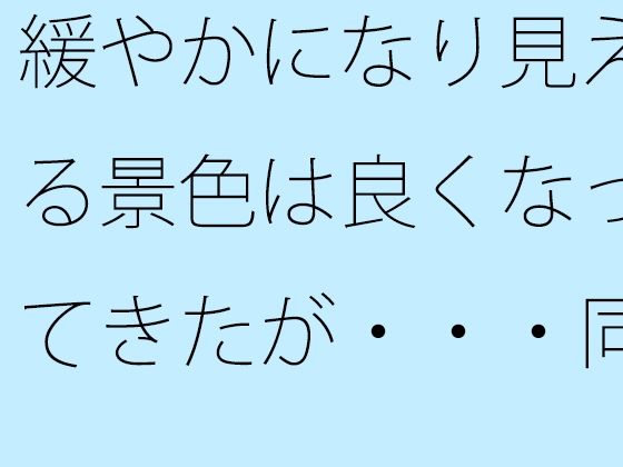 緩やかになり見える景色は良くなってきたが・・・同じところにいるのはシンプルに見えて・・ イキまくるｗｗｗ